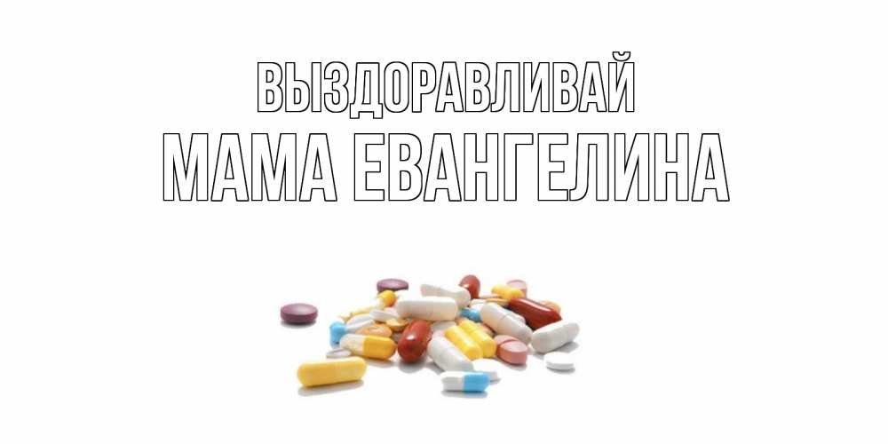 Открытка на каждый день с именем, Мама-Евангелина Выздоравливай пожелания скорейшего выздоровления с именами Прикольная открытка с пожеланием онлайн скачать бесплатно 