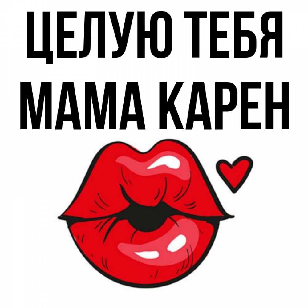 Открытка на каждый день с именем, Мама-Карен Целую тебя открытка с поцелуем любви для парня Прикольная открытка с пожеланием онлайн скачать бесплатно 