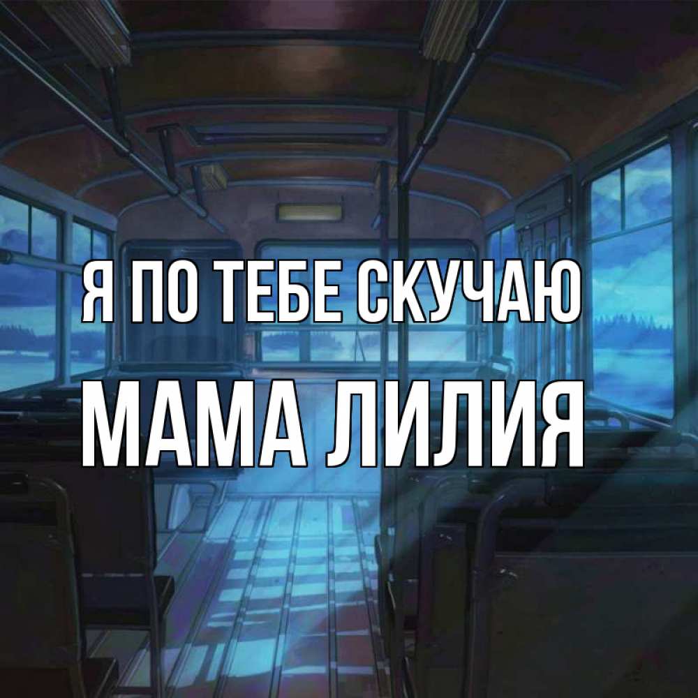 Открытка на каждый день с именем, Мама-Лилия Я по тебе скучаю тоска Прикольная открытка с пожеланием онлайн скачать бесплатно 