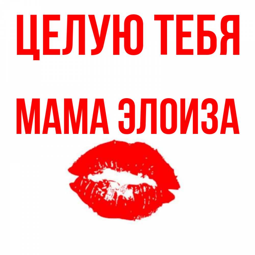 Открытка на каждый день с именем, Мама-Элоиза Целую тебя помада и губы Прикольная открытка с пожеланием онлайн скачать бесплатно 