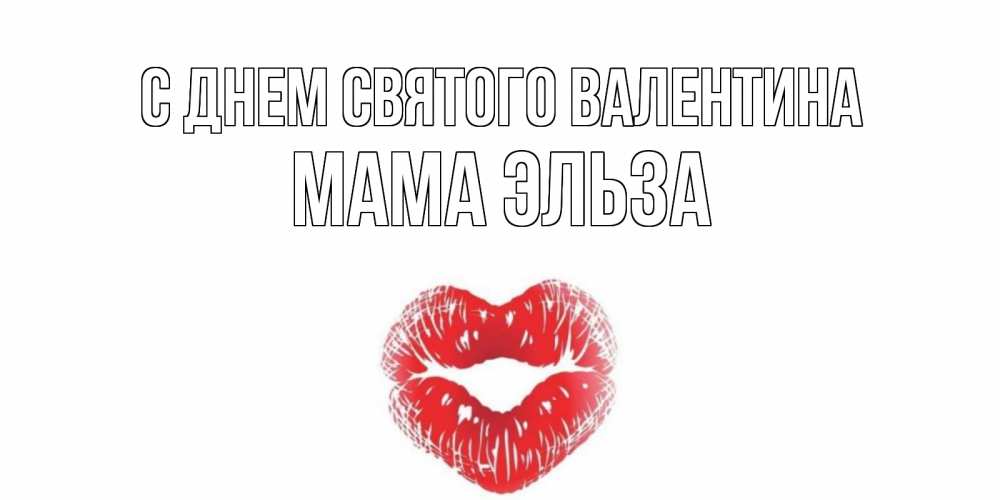 Открытка на каждый день с именем, Мама-Эльза С днем Святого Валентина валентинка с губками на день всех влюбленных Прикольная открытка с пожеланием онлайн скачать бесплатно 