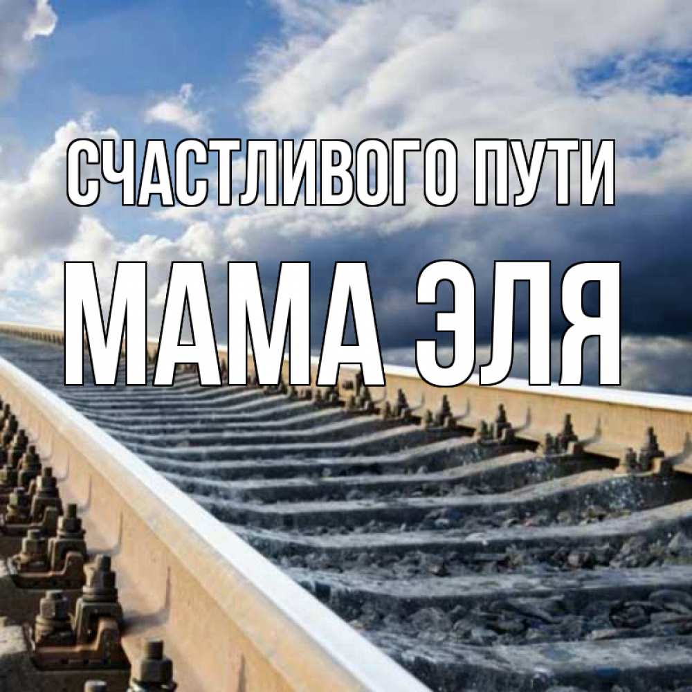 Открытка на каждый день с именем, Мама-Эля Счастливого пути железнодорожные пути на фоне неба Прикольная открытка с пожеланием онлайн скачать бесплатно 