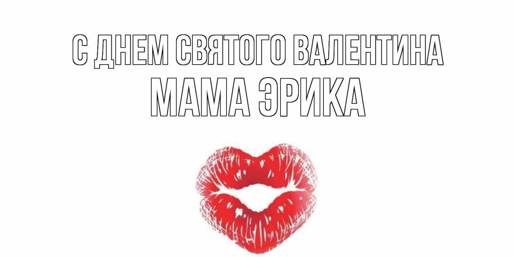 Открытка на каждый день с именем, Мама-Эрика С днем Святого Валентина валентинка с губками на день всех влюбленных Прикольная открытка с пожеланием онлайн скачать бесплатно 