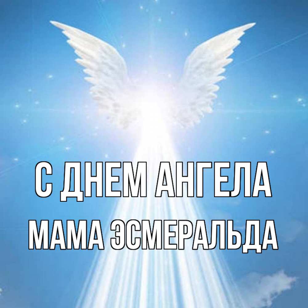 Открытка на каждый день с именем, Мама-Эсмеральда С днем ангела поток света Прикольная открытка с пожеланием онлайн скачать бесплатно 