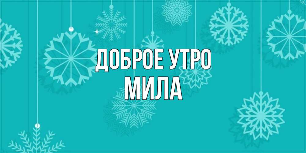 Открытка на каждый день с именем, Мила Доброе утро открытка со снежинками Прикольная открытка с пожеланием онлайн скачать бесплатно 