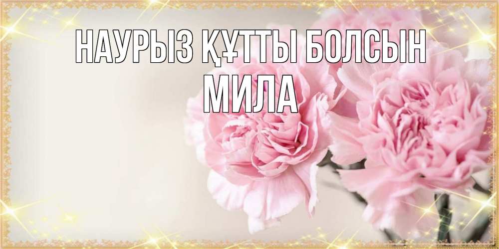 Открытка на каждый день с именем, Мила Наурыз құтты болсын открытка с розовыми цветами в рамочке с подписью на 8 марта Прикольная открытка с пожеланием онлайн скачать бесплатно 