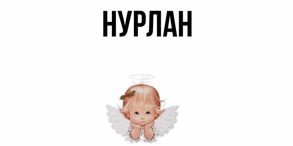 Открытка на каждый день с именем, Нурлан Главная ангел Прикольная открытка с пожеланием онлайн скачать бесплатно 