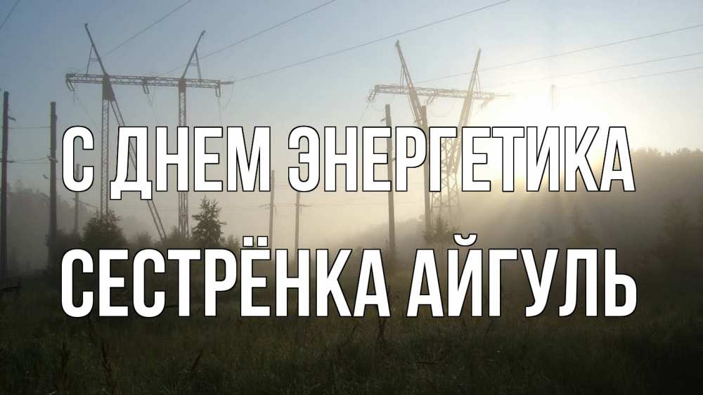 Открытка на каждый день с именем, Сестрёнка-Айгуль С днем энергетика ЛЭП Прикольная открытка с пожеланием онлайн скачать бесплатно 