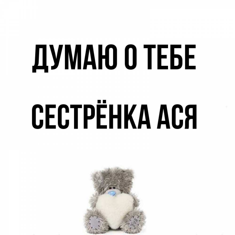 Открытка на каждый день с именем, Сестрёнка-Ася Думаю о тебе тедди с сердечком для любимой Прикольная открытка с пожеланием онлайн скачать бесплатно 