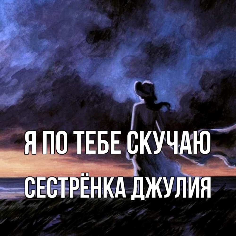 Открытка на каждый день с именем, Сестрёнка-Джулия Я по тебе скучаю тут 2 Прикольная открытка с пожеланием онлайн скачать бесплатно 