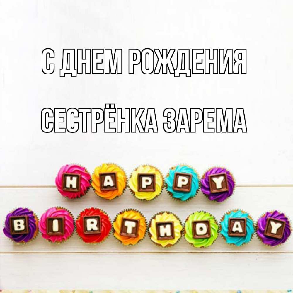 Открытка на каждый день с именем, Сестрёнка-Зарема С днем рождения из кексов и шоколада Прикольная открытка с пожеланием онлайн скачать бесплатно 