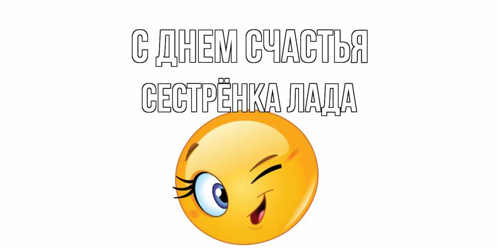 Открытка на каждый день с именем, Сестрёнка-Лада С днем счастья улыбка Прикольная открытка с пожеланием онлайн скачать бесплатно 
