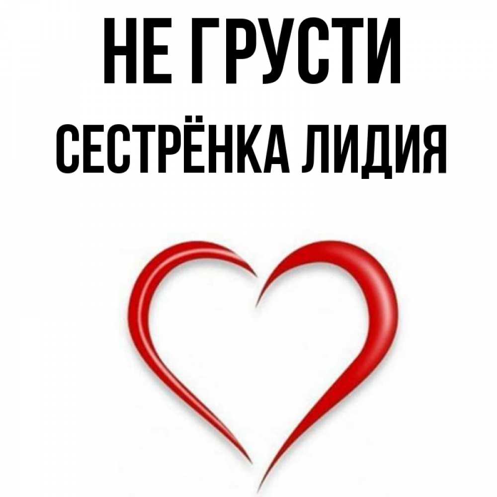 Открытка на каждый день с именем, Сестрёнка-Лидия Не грусти для любимой Прикольная открытка с пожеланием онлайн скачать бесплатно 