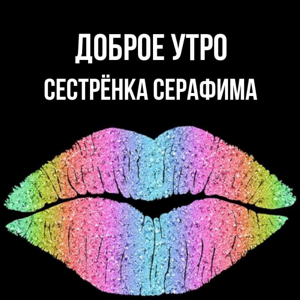Открытка на каждый день с именем, Сестрёнка-Серафима Доброе утро радужные губы Прикольная открытка с пожеланием онлайн скачать бесплатно 