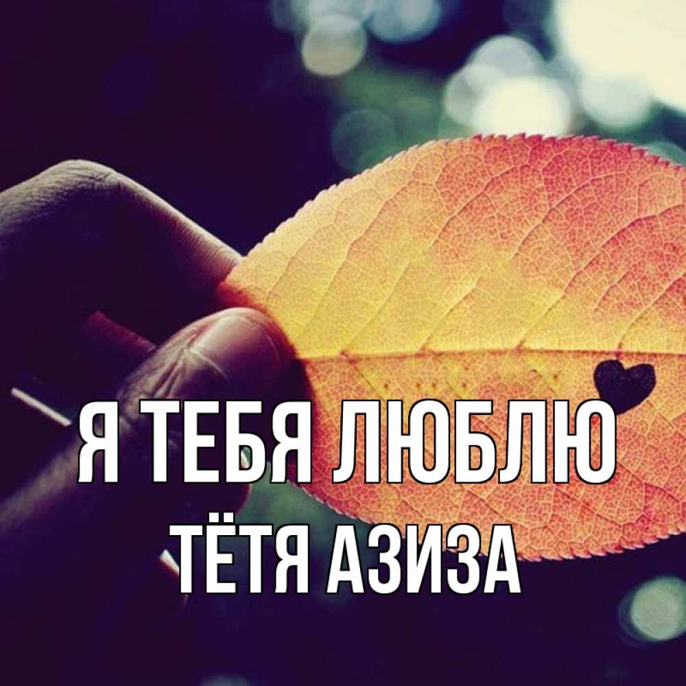 Открытка на каждый день с именем, Тётя-Азиза Я тебя люблю держу лист Прикольная открытка с пожеланием онлайн скачать бесплатно 