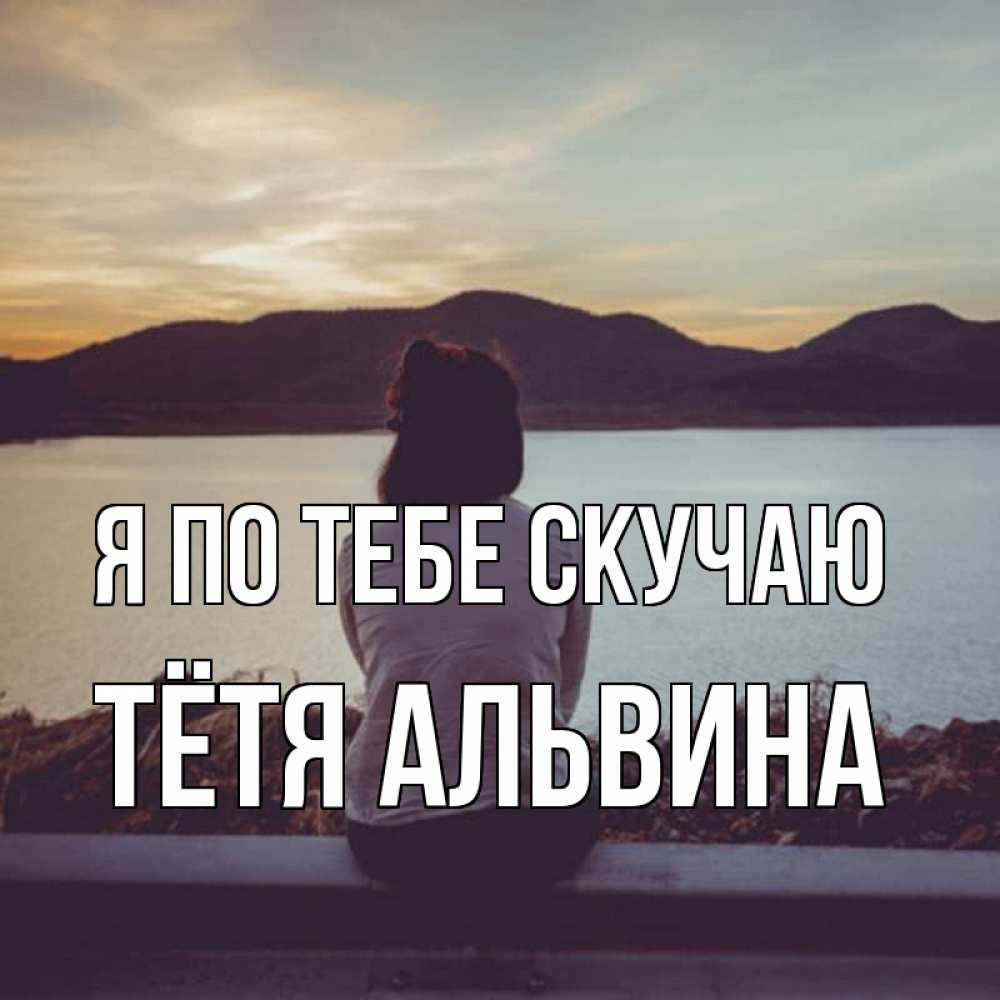 Открытка на каждый день с именем, Тётя-Альвина Я по тебе скучаю я уже соскучилась Прикольная открытка с пожеланием онлайн скачать бесплатно 
