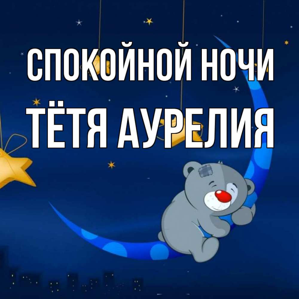 Открытка на каждый день с именем, Тётя-Аурелия Спокойной ночи над городом Прикольная открытка с пожеланием онлайн скачать бесплатно 