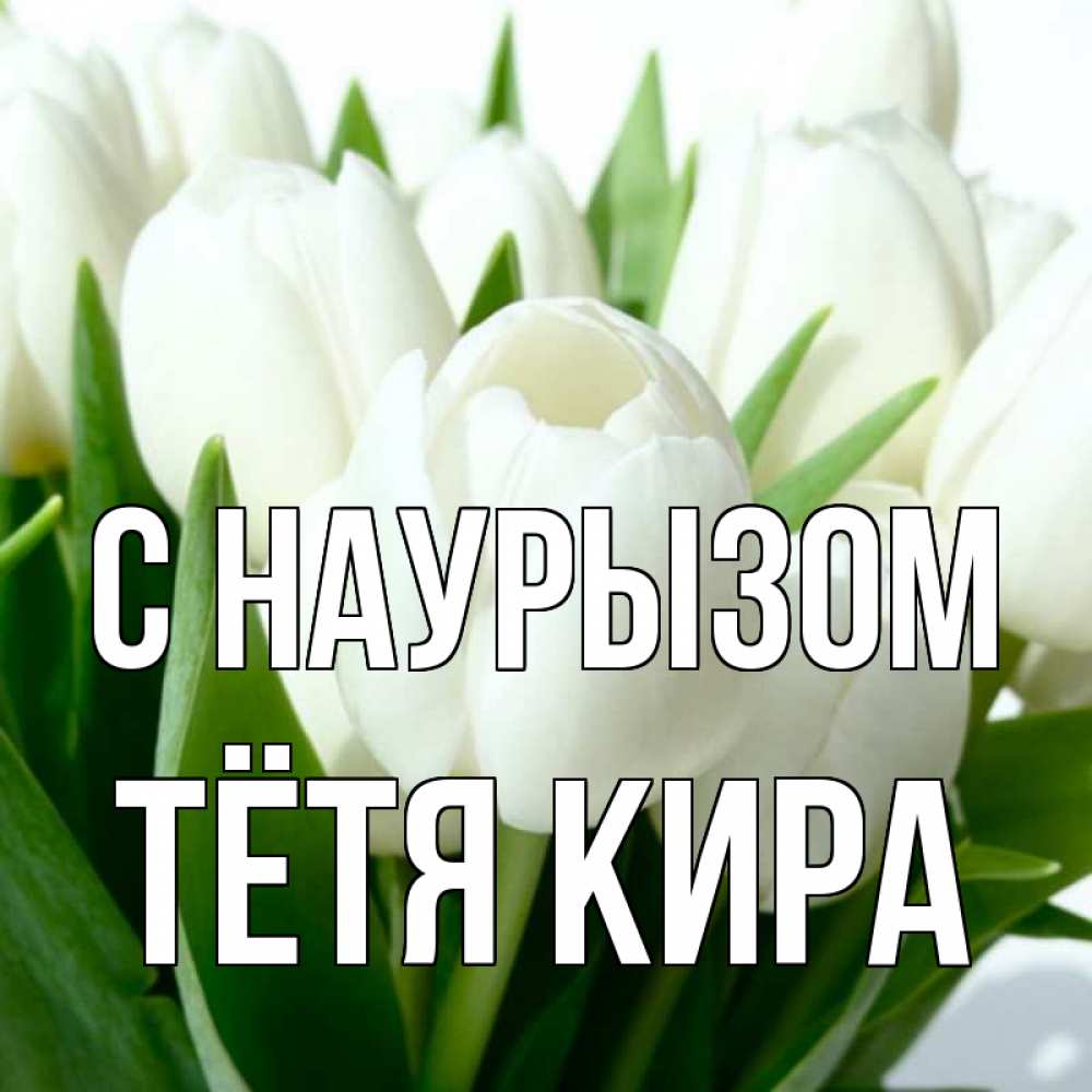 Открытка на каждый день с именем, Тётя-Кира С наурызом цветы Прикольная открытка с пожеланием онлайн скачать бесплатно 