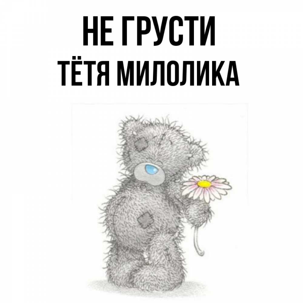 Открытка на каждый день с именем, Тётя-Милолика Не грусти Плюшевый медвежонок с заплатками Прикольная открытка с пожеланием онлайн скачать бесплатно 