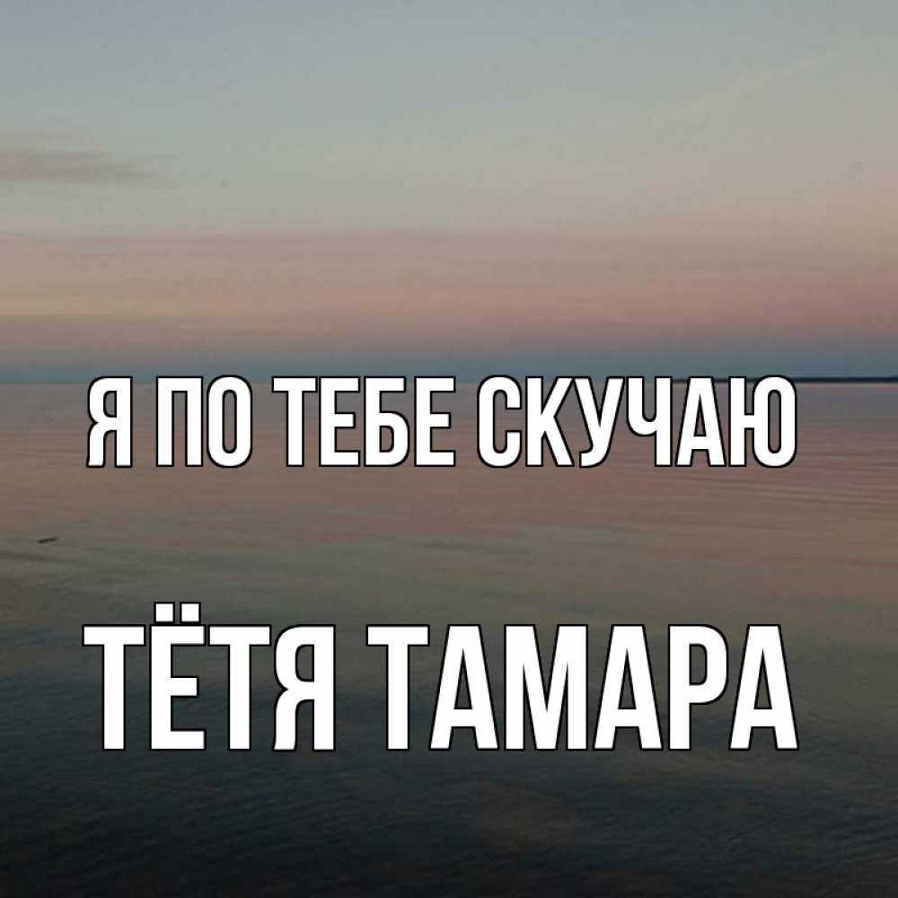 Открытка на каждый день с именем, Тётя-Тамара Я по тебе скучаю пусто Прикольная открытка с пожеланием онлайн скачать бесплатно 