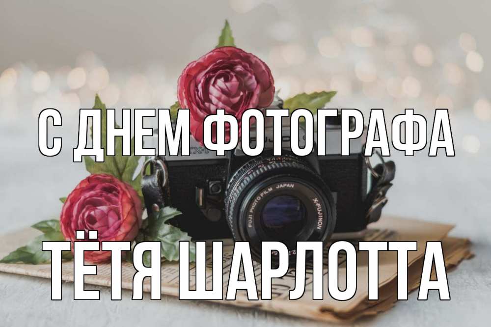 Открытка на каждый день с именем, Тётя-Шарлотта С днем фотографа с днем фотографа Прикольная открытка с пожеланием онлайн скачать бесплатно 