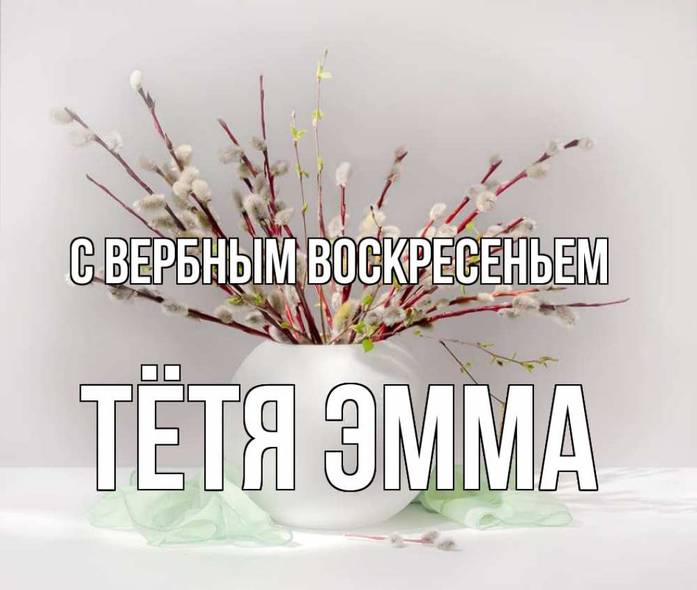 Открытка на каждый день с именем, Тётя-Эмма С вербным воскресеньем верба Прикольная открытка с пожеланием онлайн скачать бесплатно 