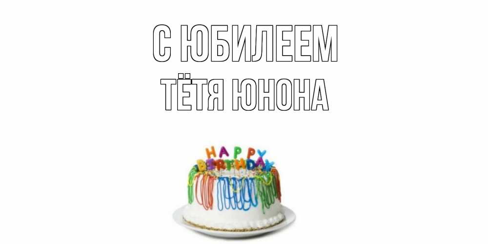 Открытка на каждый день с именем, Тётя-Юнона С юбилеем Тортик Прикольная открытка с пожеланием онлайн скачать бесплатно 