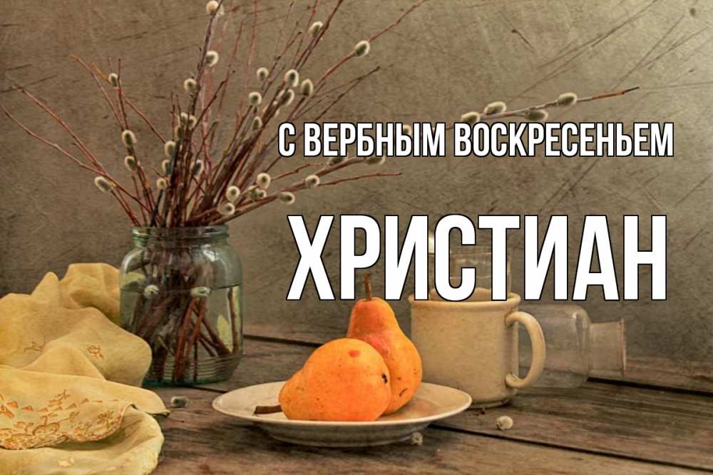 Открытка на каждый день с именем, Христиан С вербным воскресеньем верба Прикольная открытка с пожеланием онлайн скачать бесплатно 