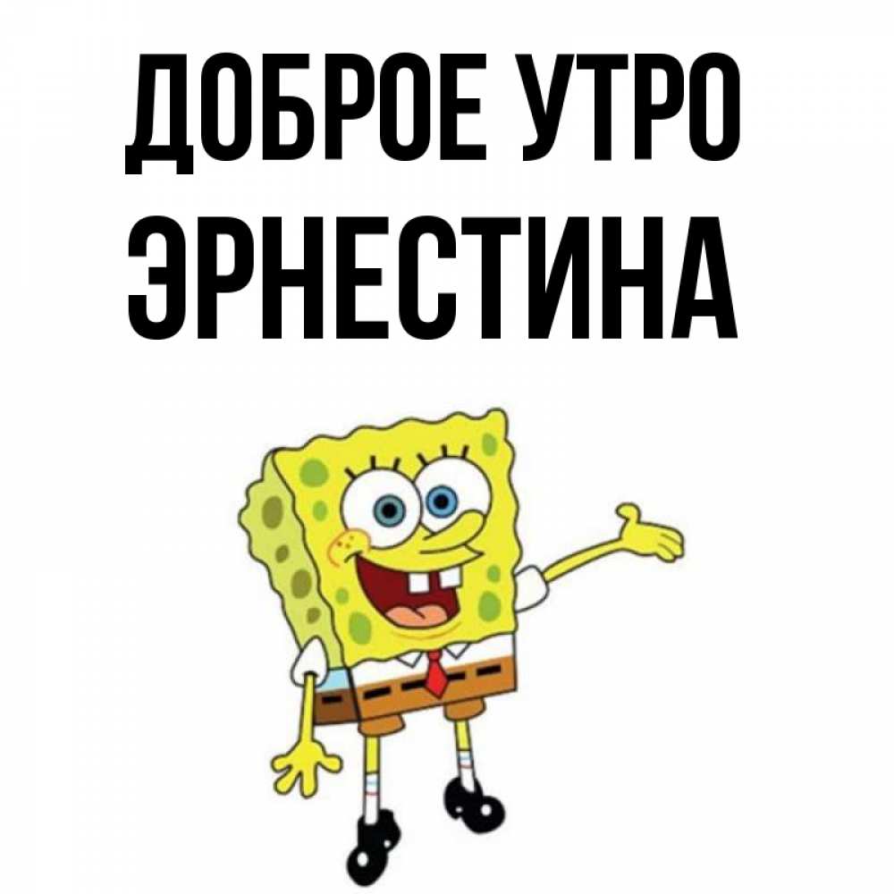 Открытка на каждый день с именем, Эрнестина Доброе утро губка боб улыбается Прикольная открытка с пожеланием онлайн скачать бесплатно 