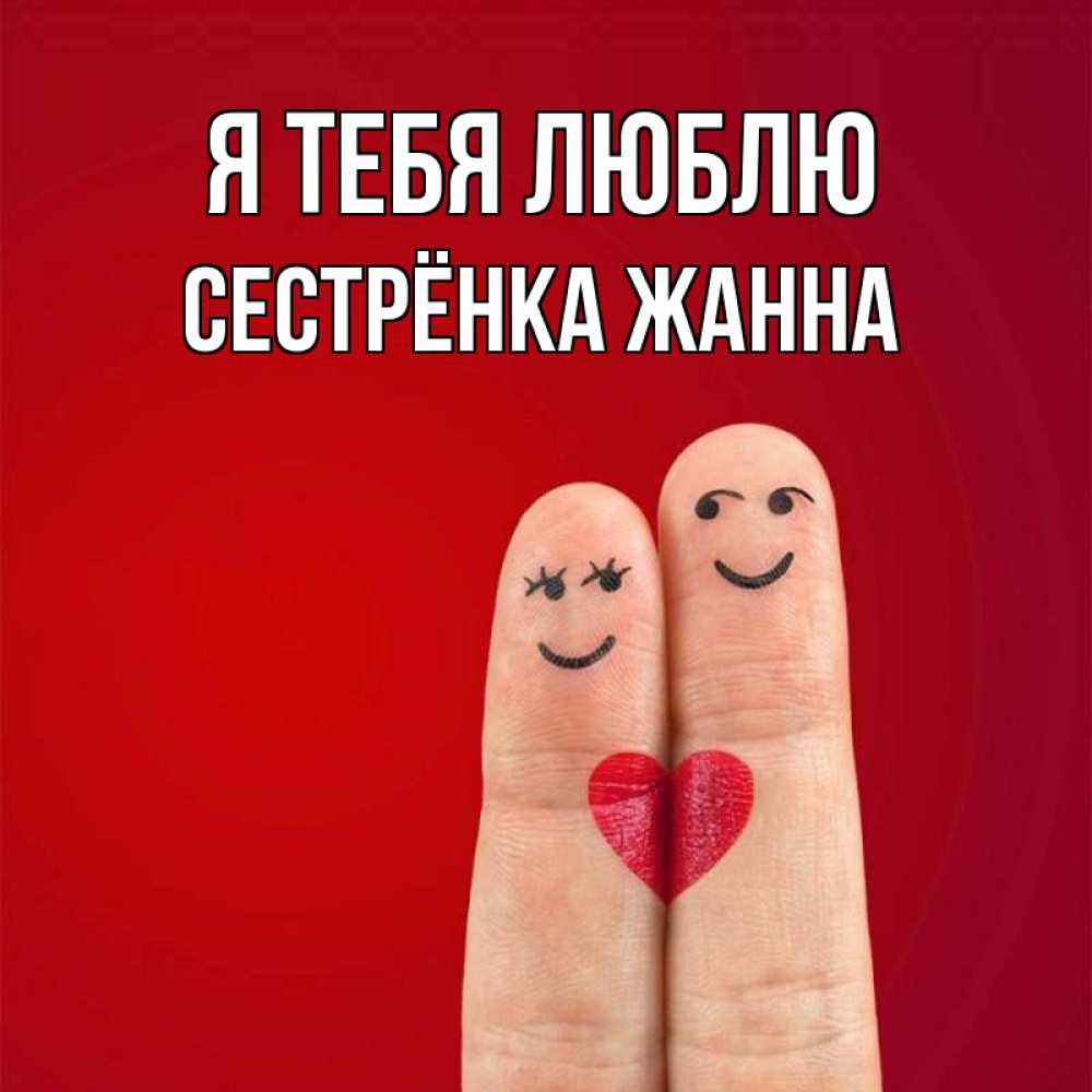 Открытка на каждый день с именем, Сестрёнка-Жанна Я тебя люблю одно целое Прикольная открытка с пожеланием онлайн скачать бесплатно 