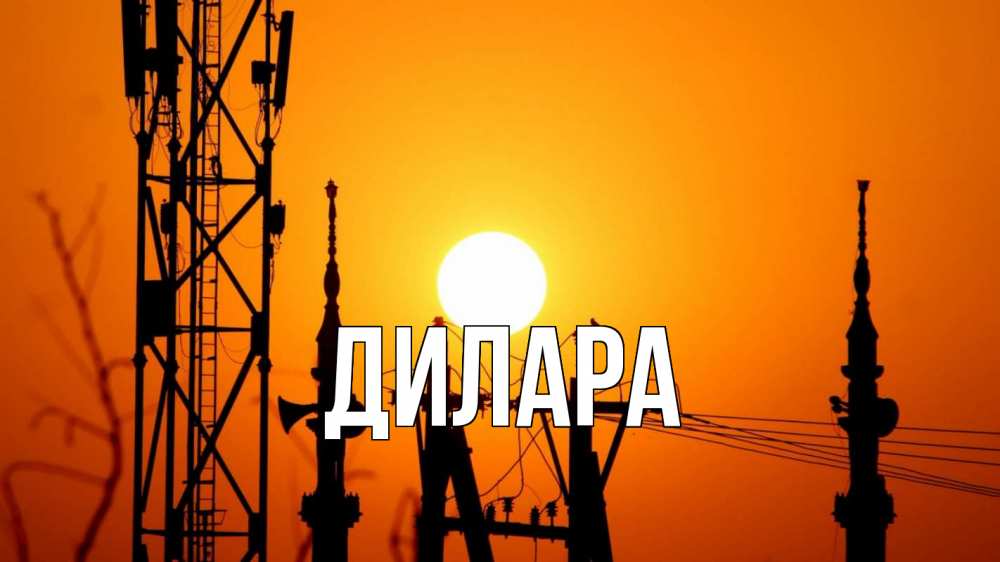 Открытка на каждый день с именем, Дилара Главная закат,  электроэнергия, энергетик Прикольная открытка с пожеланием онлайн скачать бесплатно 