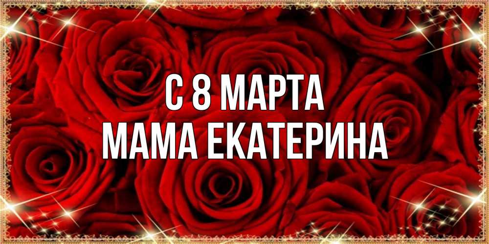 Открытка на каждый день с именем, Мама-Екатерина С 8 марта открытка для любимой Прикольная открытка с пожеланием онлайн скачать бесплатно 