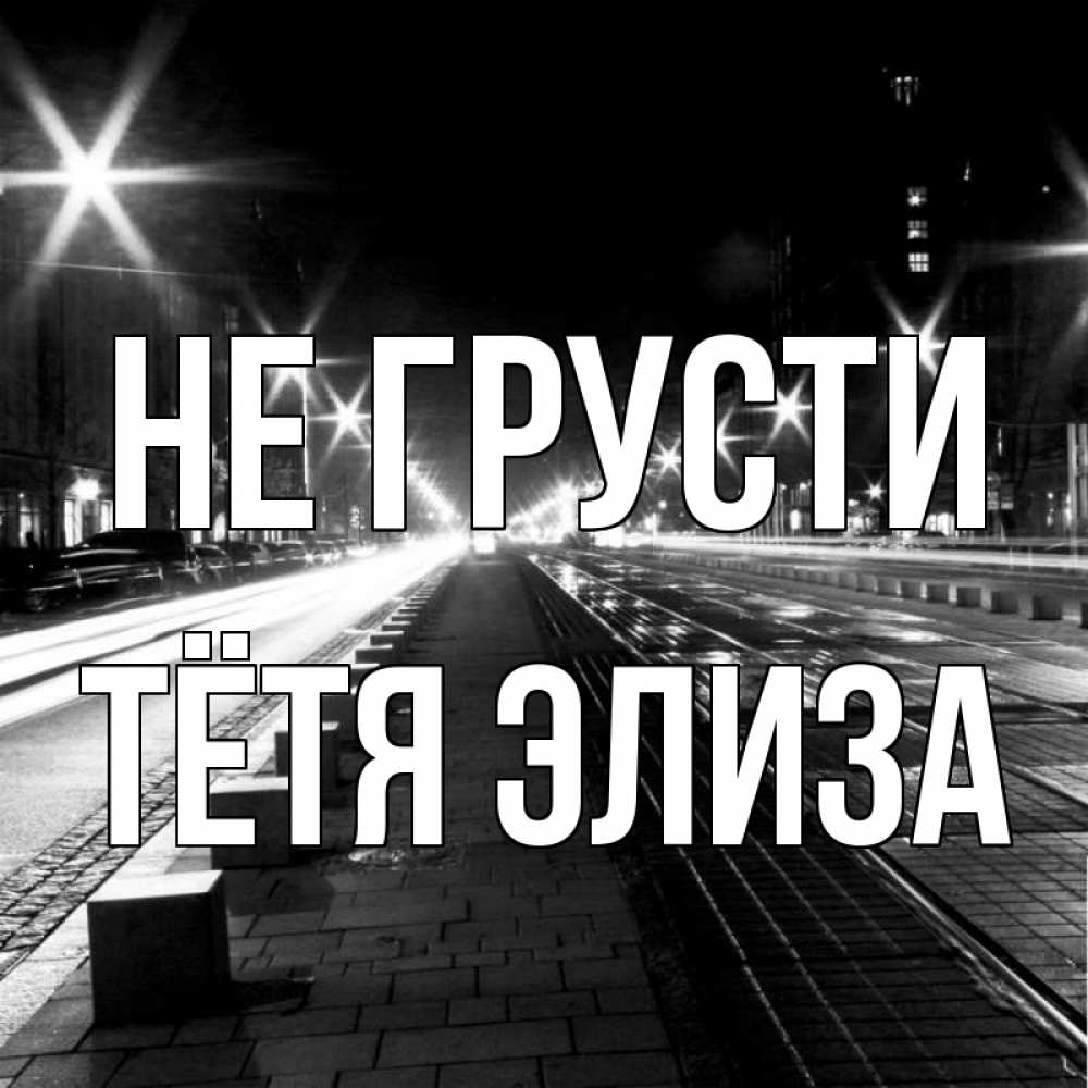 Открытка на каждый день с именем, Тётя-Элиза Не грусти ночной проспект Прикольная открытка с пожеланием онлайн скачать бесплатно 