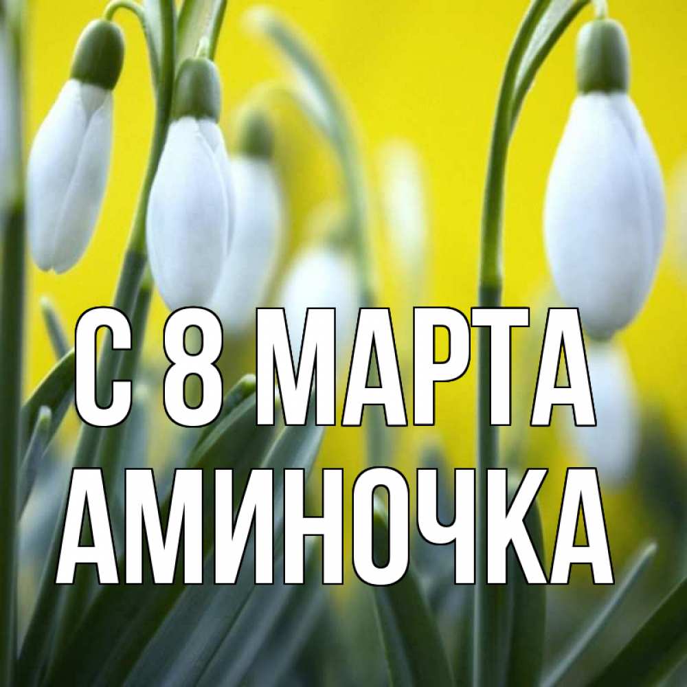 Открытка с именем, Аминочка, С 8 марта
