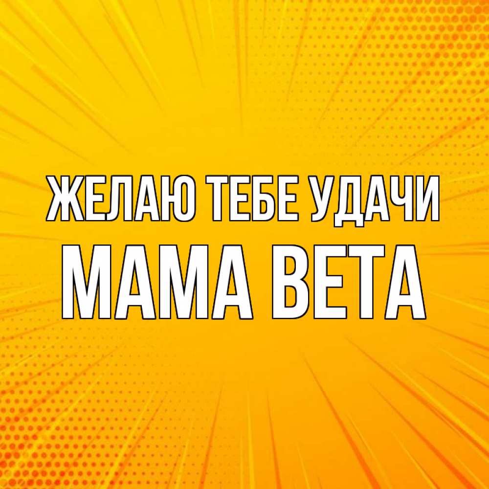 Открытка на каждый день с именем, Мама-Вета Желаю тебе удачи фон Прикольная открытка с пожеланием онлайн скачать бесплатно 