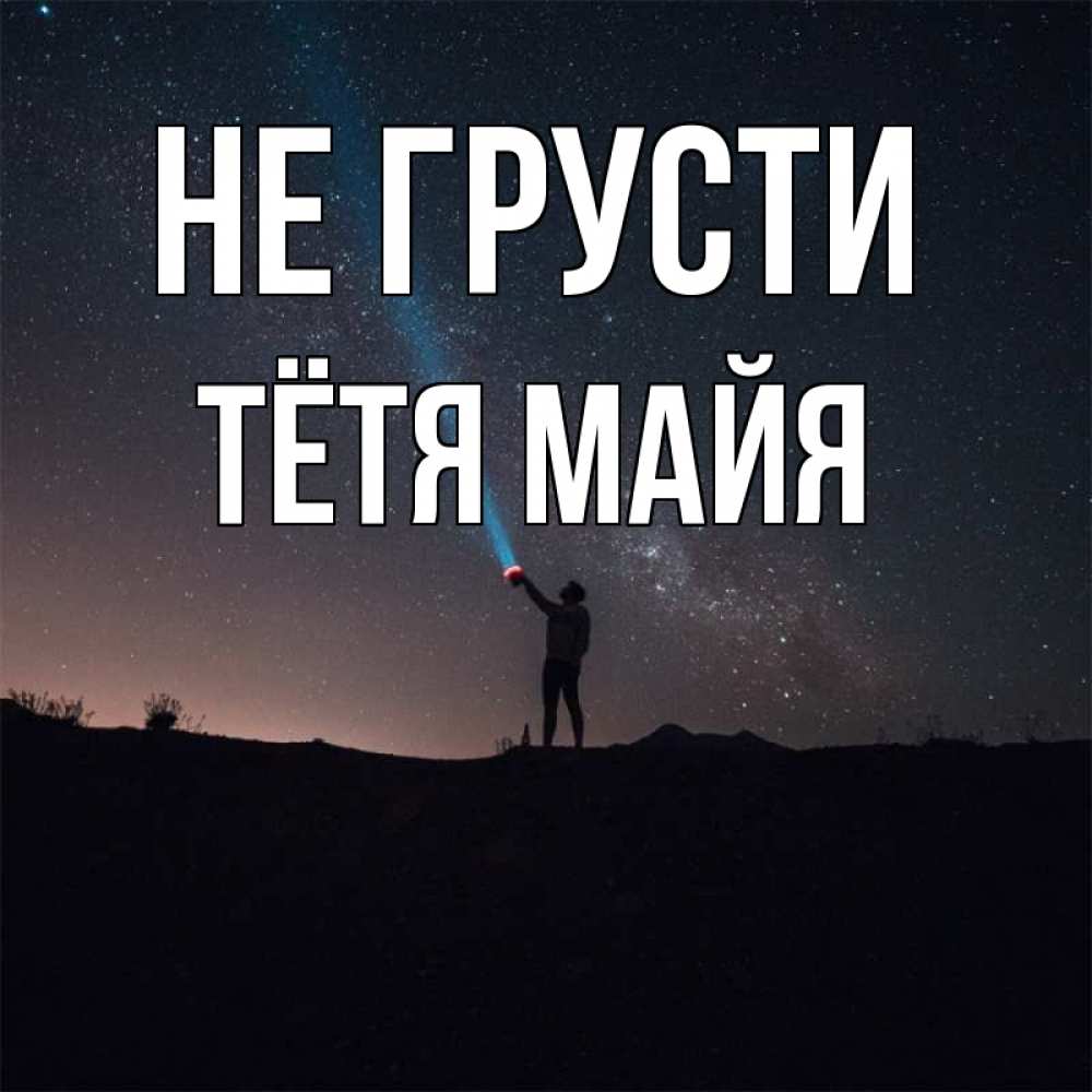 Открытка на каждый день с именем, Тётя-Майя Не грусти луч света и млечный путь Прикольная открытка с пожеланием онлайн скачать бесплатно 