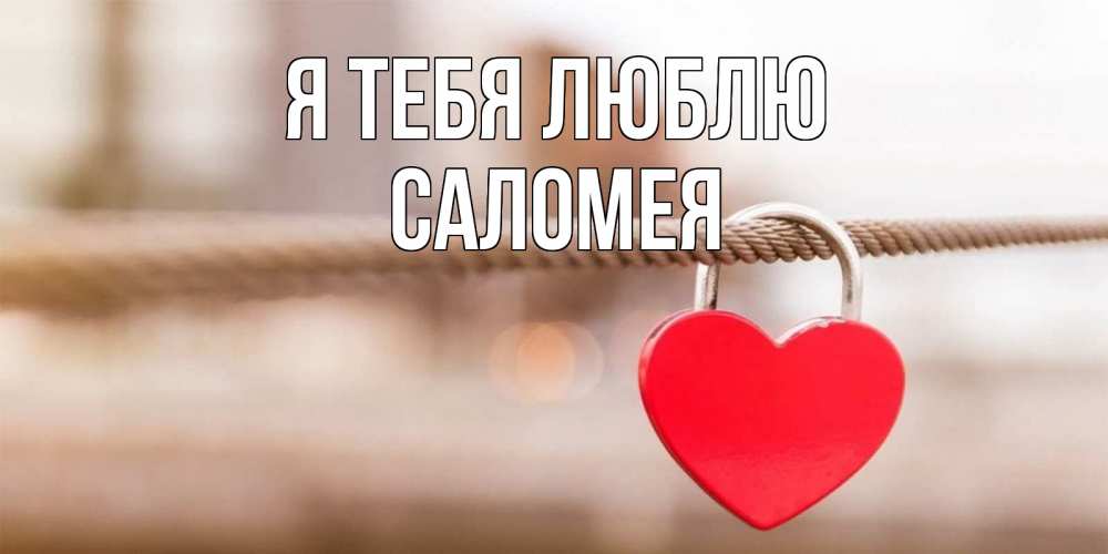 Открытка на каждый день с именем, Саломея Я тебя люблю верность и любовь Прикольная открытка с пожеланием онлайн скачать бесплатно 