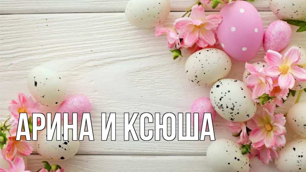 Открытка на каждый день с именем, Арина-и-Ксюша Главная пасха Прикольная открытка с пожеланием онлайн скачать бесплатно 