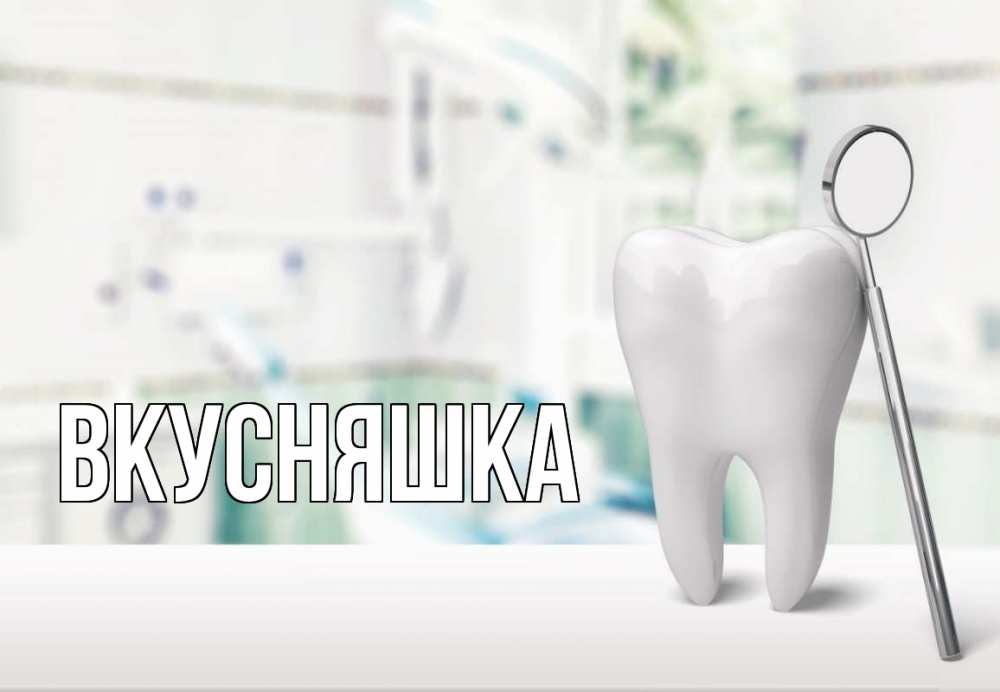 Открытка на каждый день с именем, Вкусняшка Главная с днем стоматолога Прикольная открытка с пожеланием онлайн скачать бесплатно 