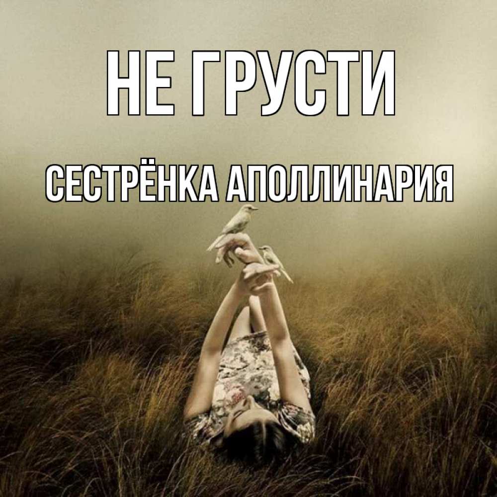 Открытка на каждый день с именем, Сестрёнка-Аполлинария Не грусти поле и туман Прикольная открытка с пожеланием онлайн скачать бесплатно 