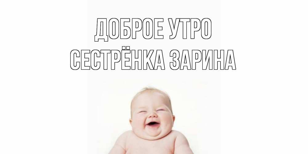 Открытка на каждый день с именем, Сестрёнка-Зарина Доброе утро малыш с улыбкой Прикольная открытка с пожеланием онлайн скачать бесплатно 