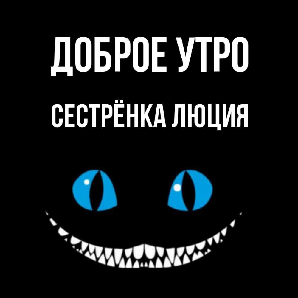 Открытка на каждый день с именем, Сестрёнка-Люция Доброе утро голубые глаза и зубки Прикольная открытка с пожеланием онлайн скачать бесплатно 