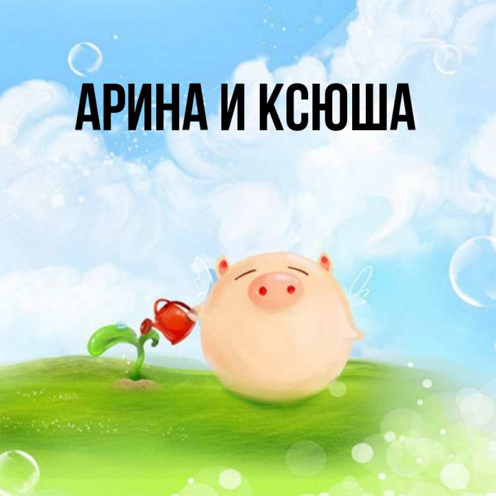 Открытка на каждый день с именем, Арина-и-Ксюша Главная позитивная свинюшка Прикольная открытка с пожеланием онлайн скачать бесплатно 