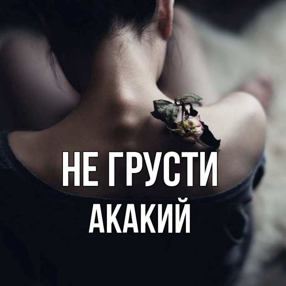 Открытка на каждый день с именем, Акакий Не грусти девушка со спины Прикольная открытка с пожеланием онлайн скачать бесплатно 