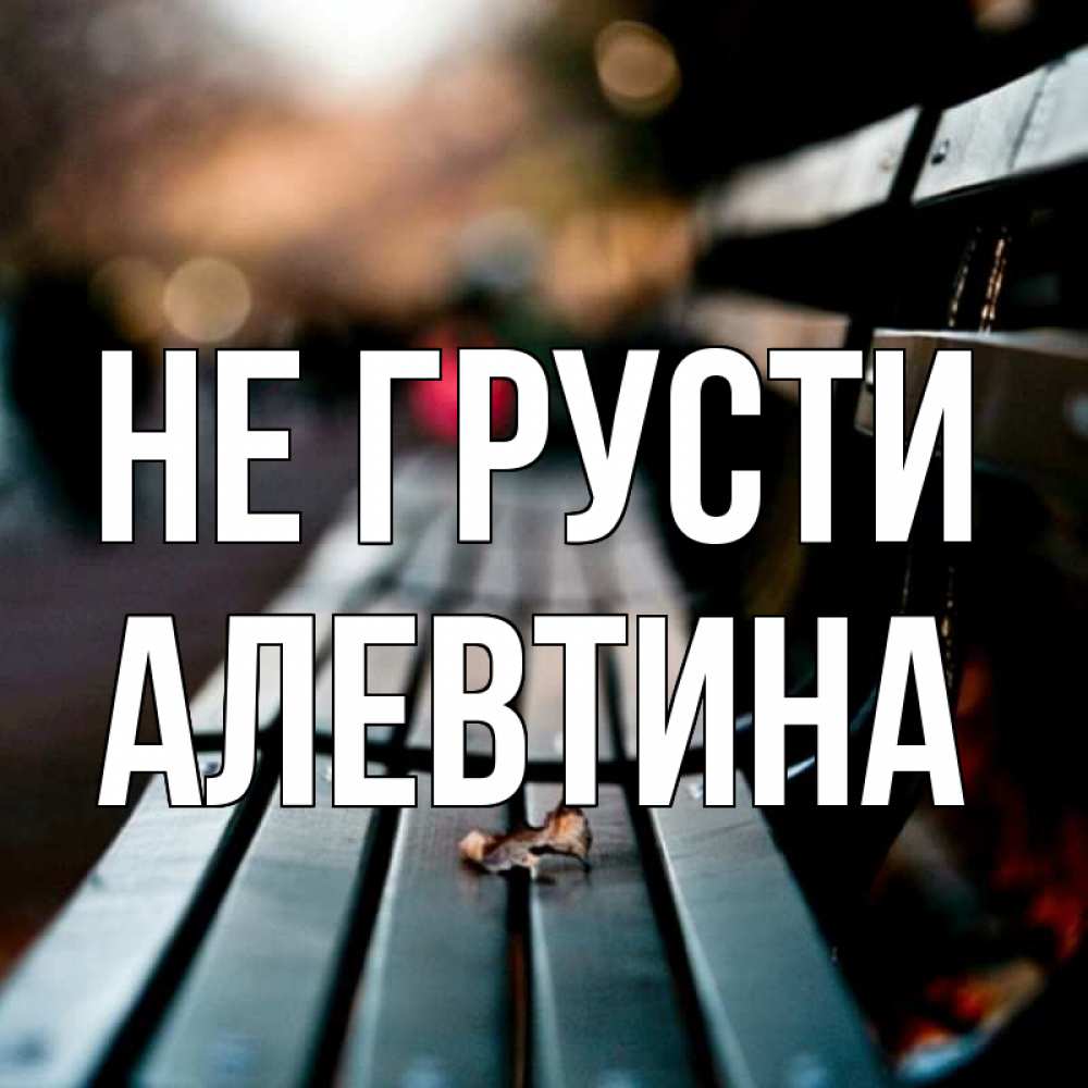 Открытка на каждый день с именем, Алевтина Не грусти размытый фон Прикольная открытка с пожеланием онлайн скачать бесплатно 