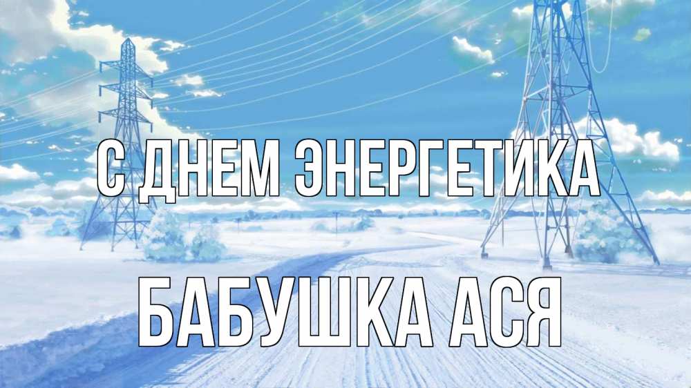 Открытка на каждый день с именем, Бабушка-Ася С днем энергетика Лэп зима снег Прикольная открытка с пожеланием онлайн скачать бесплатно 