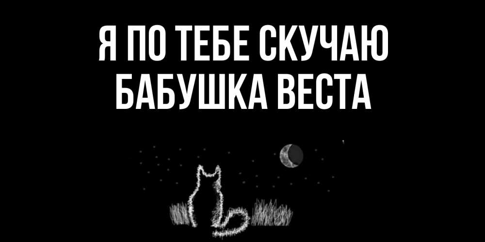 Открытка на каждый день с именем, Бабушка-Веста Я по тебе скучаю кот Прикольная открытка с пожеланием онлайн скачать бесплатно 