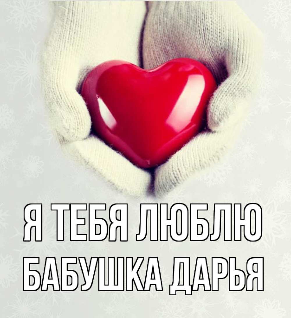Открытка на каждый день с именем, Бабушка-Дарья Я тебя люблю сердечко в руках, варежки Прикольная открытка с пожеланием онлайн скачать бесплатно 