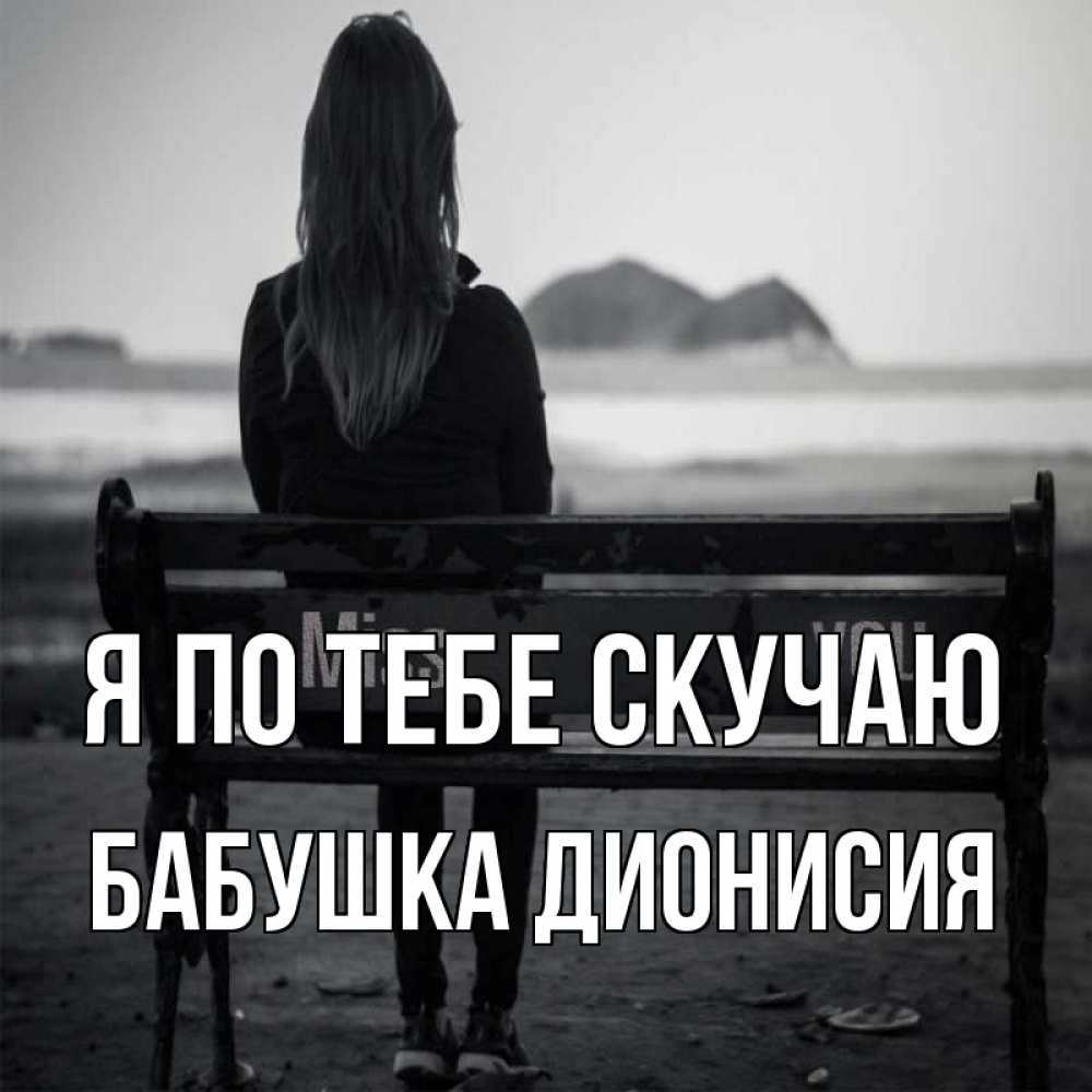 Открытка на каждый день с именем, Бабушка-Дионисия Я по тебе скучаю девушка одна Прикольная открытка с пожеланием онлайн скачать бесплатно 