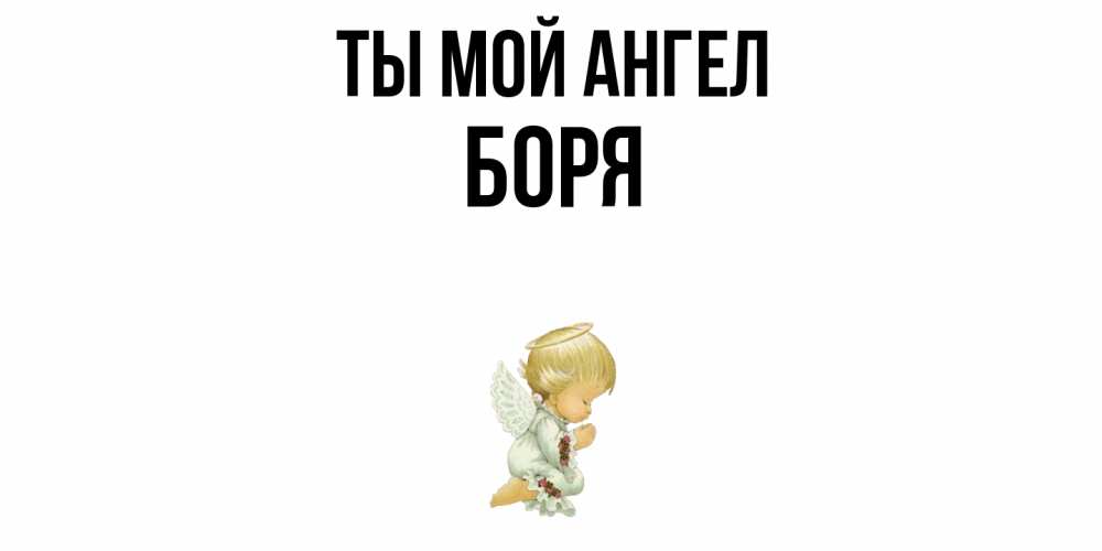 Открытка на каждый день с именем, Боря Ты мой ангел ангел Прикольная открытка с пожеланием онлайн скачать бесплатно 